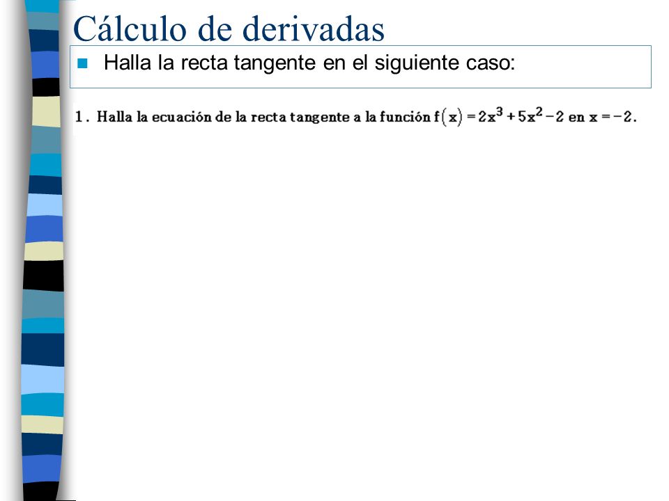 Cálculo de derivadas Halla la recta tangente en el siguiente caso: