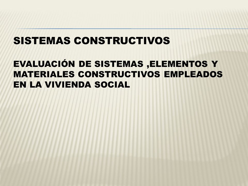 SISTEMAS CONSTRUCTIVOS Evaluación de Sistemas ,Elementos y Materiales Constructivos empleados en la Vivienda Social