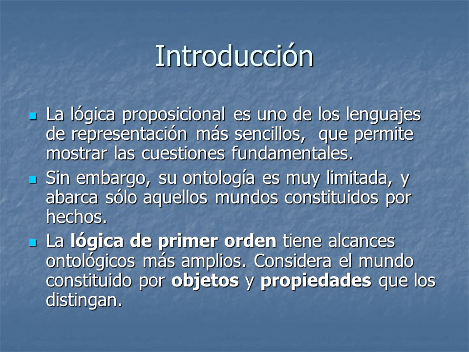 Introducción La lógica proposicional es uno de los lenguajes de representación más sencillos, que permite mostrar las cuestiones fundamentales.