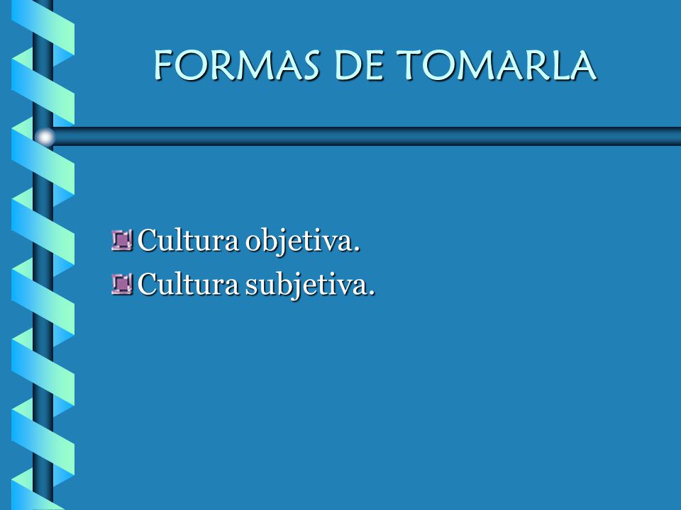 FORMAS DE TOMARLA Cultura objetiva. Cultura subjetiva.