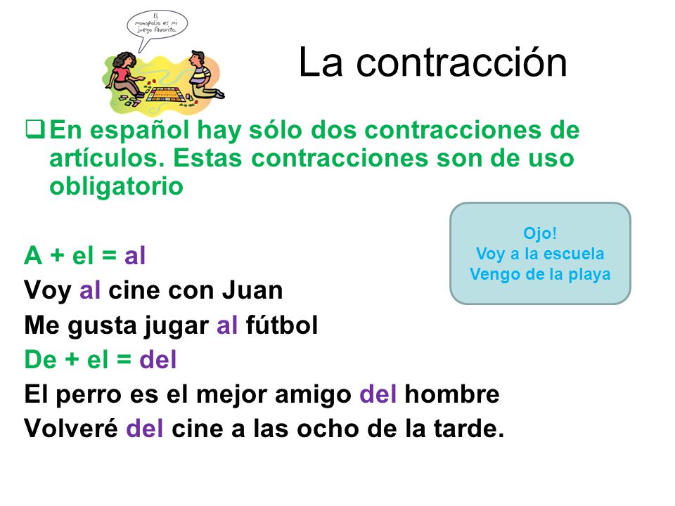La contracción En español hay sólo dos contracciones de artículos. Estas contracciones son de uso obligatorio.