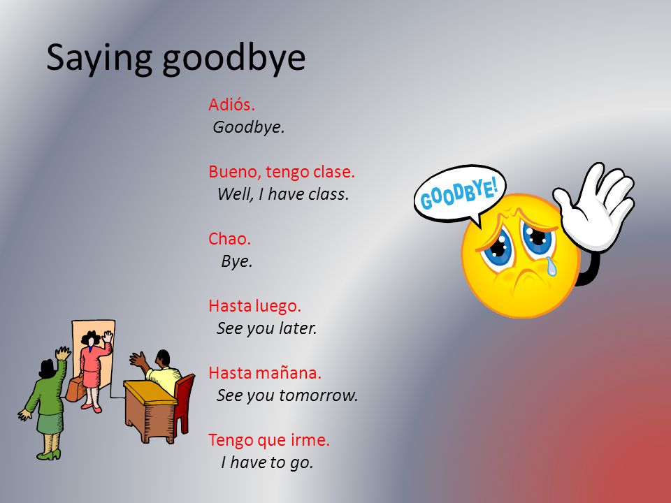 Saying goodbye Adiós. Goodbye. Bueno, tengo clase. Well, I have class.