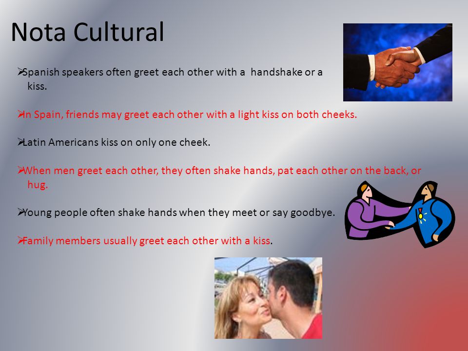 Nota Cultural Spanish speakers often greet each other with a handshake or a. kiss.