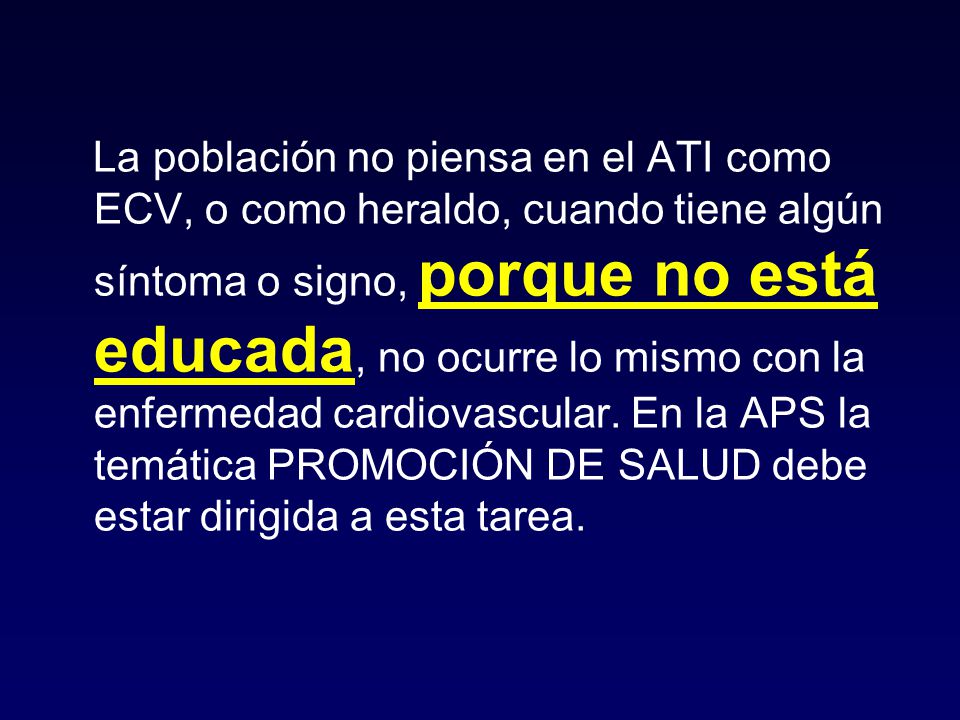 La población no piensa en el ATI como ECV, o como heraldo, cuando tiene algún síntoma o signo, porque no está educada, no ocurre lo mismo con la enfermedad cardiovascular.