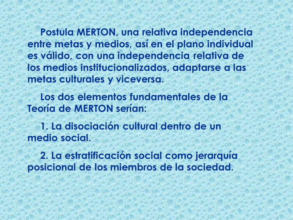 Postula MERTON, una relativa independencia entre metas y medios, así en el plano individual es válido, con una independencia relativa de los medios institucionalizados, adaptarse a las metas culturales y viceversa.