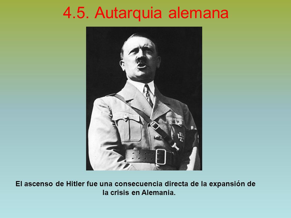 4.5. Autarquia alemana El ascenso de Hitler fue una consecuencia directa de la expansión de.