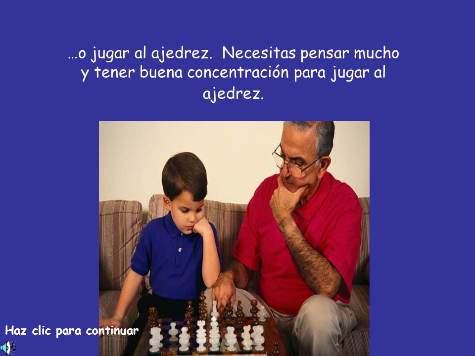 …o jugar al ajedrez. Necesitas pensar mucho y tener buena concentración para jugar al ajedrez.