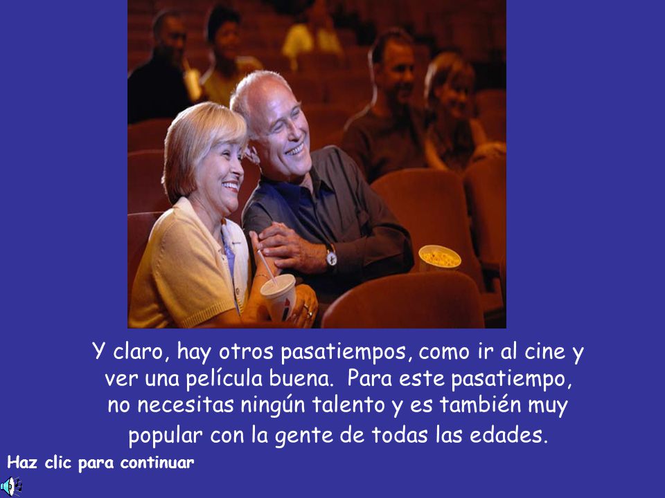 Y claro, hay otros pasatiempos, como ir al cine y ver una película buena. Para este pasatiempo, no necesitas ningún talento y es también muy popular con la gente de todas las edades.