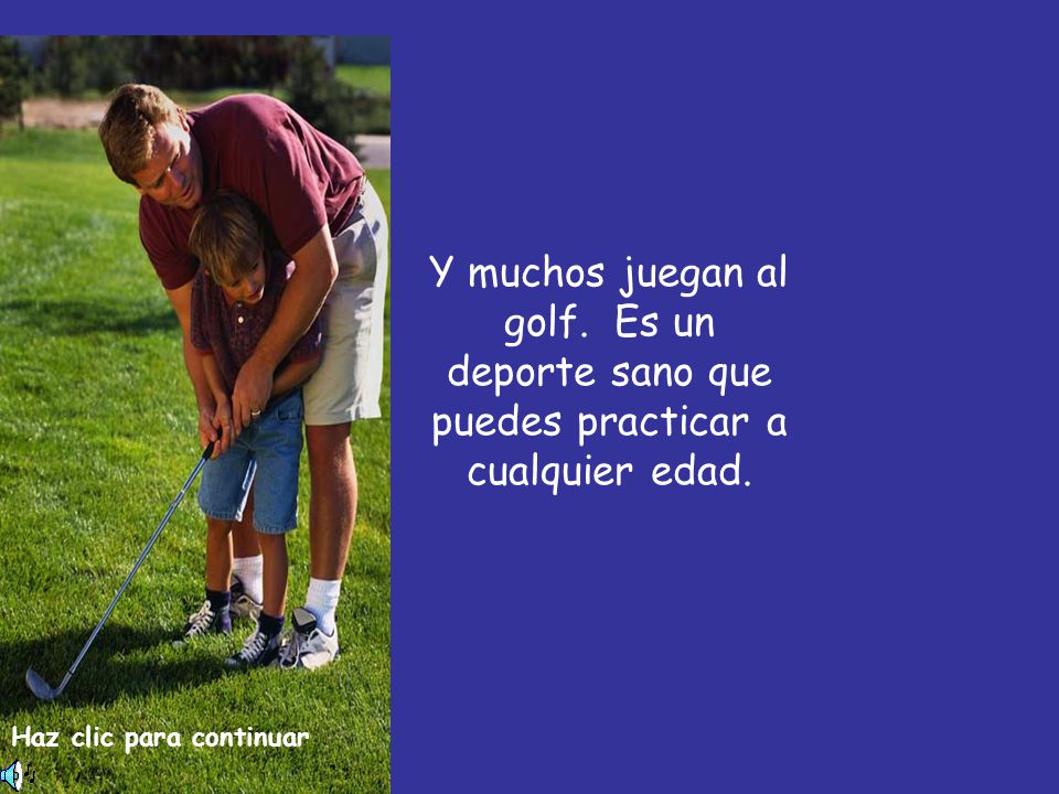 Y muchos juegan al golf. Es un deporte sano que puedes practicar a cualquier edad.