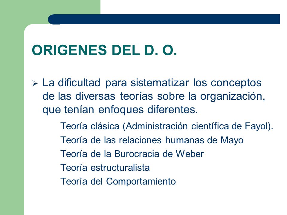 ORIGENES DEL D. O. La dificultad para sistematizar los conceptos de las diversas teorías sobre la organización, que tenían enfoques diferentes.