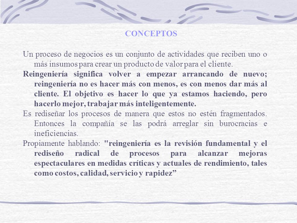 CONCEPTOS Un proceso de negocios es un conjunto de actividades que reciben uno o más insumos para crear un producto de valor para el cliente.