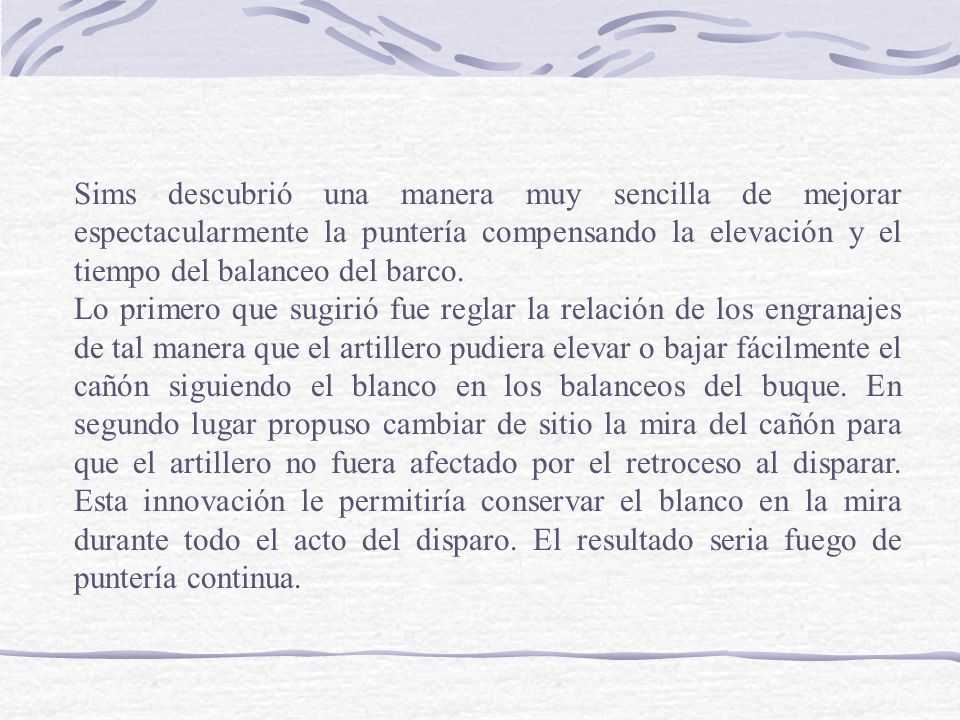 Sims descubrió una manera muy sencilla de mejorar espectacularmente la puntería compensando la elevación y el tiempo del balanceo del barco.