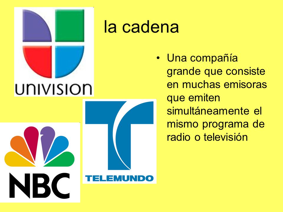 la cadena Una compañía grande que consiste en muchas emisoras que emiten simultáneamente el mismo programa de radio o televisión.