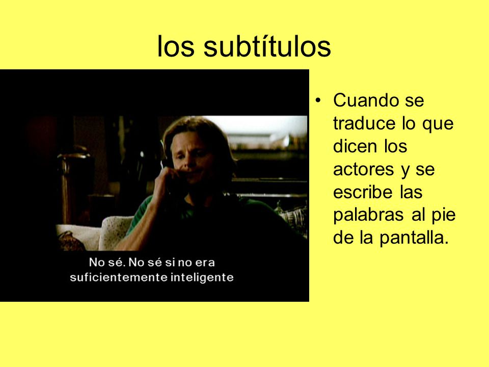 los subtítulos Cuando se traduce lo que dicen los actores y se escribe las palabras al pie de la pantalla.