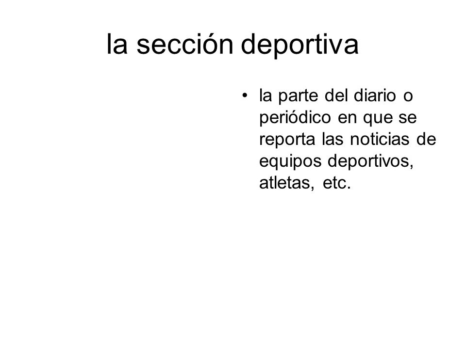 la sección deportiva la parte del diario o periódico en que se reporta las noticias de equipos deportivos, atletas, etc.