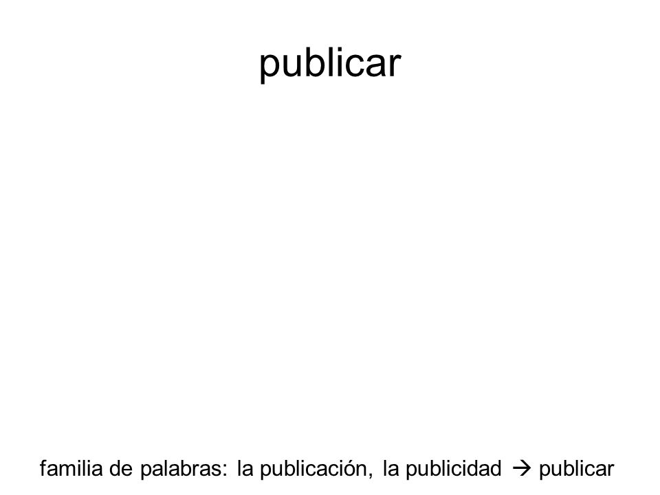 publicar familia de palabras: la publicación, la publicidad  publicar