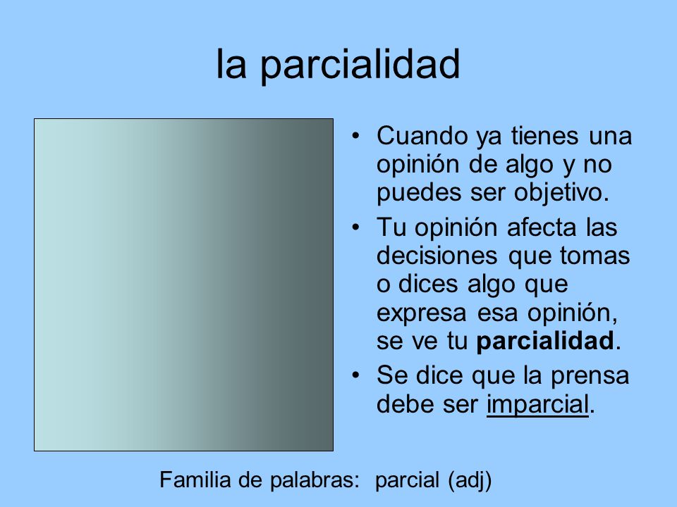 la parcialidad Cuando ya tienes una opinión de algo y no puedes ser objetivo.