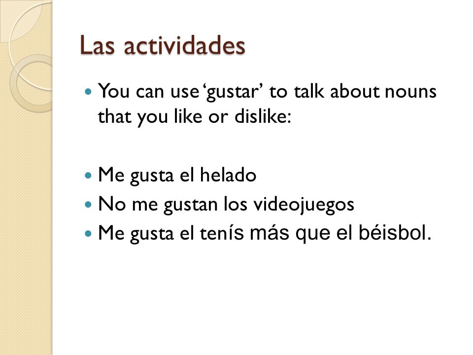 Las actividades You can use ‘gustar’ to talk about nouns that you like or dislike: Me gusta el helado.