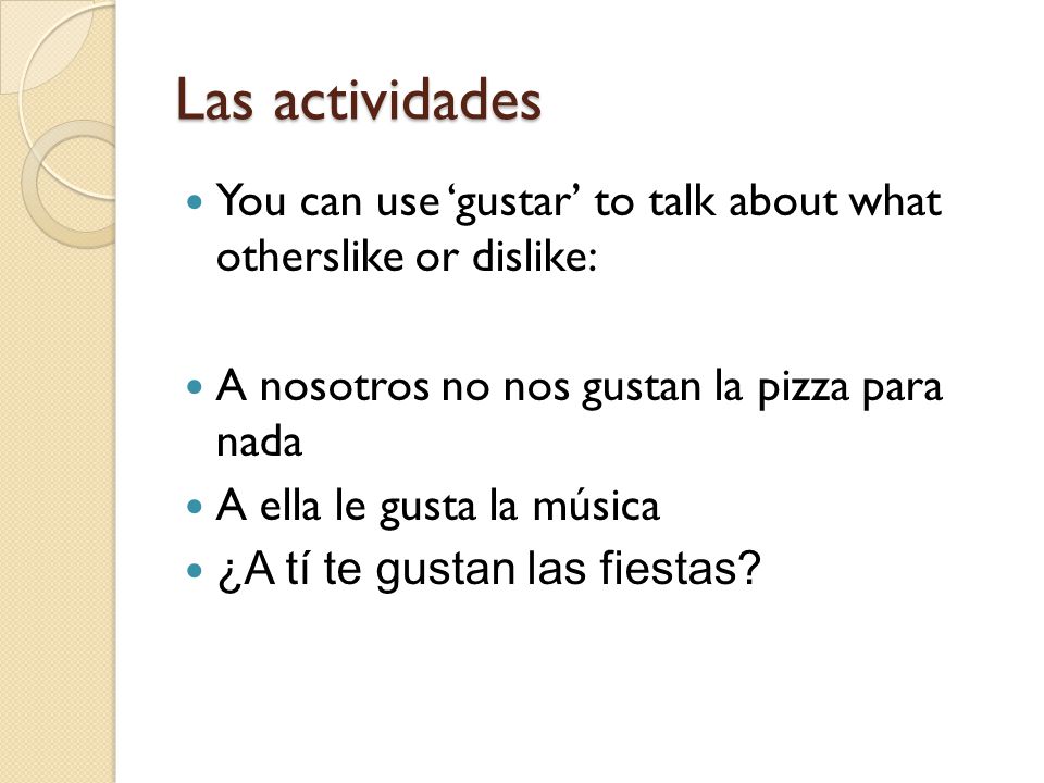 Las actividades You can use ‘gustar’ to talk about what otherslike or dislike: A nosotros no nos gustan la pizza para nada.