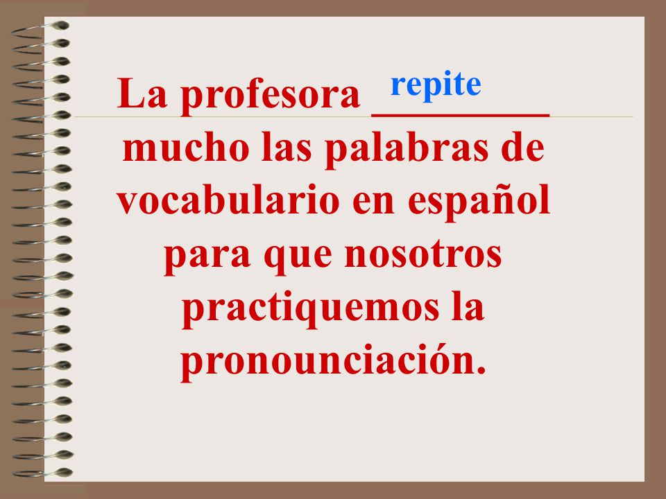 repite La profesora ________ mucho las palabras de vocabulario en español para que nosotros practiquemos la pronounciación.