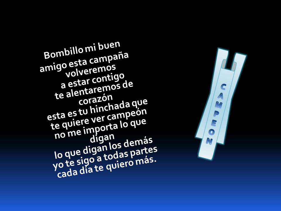 Bombillo mi buen amigo esta campaña volveremos a estar contigo te alentaremos de corazón esta es tu hinchada que te quiere ver campeón no me importa lo que digan lo que digan los demás yo te sigo a todas partes cada día te quiero más.