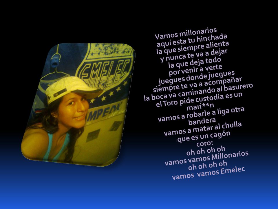 Vamos millonarios aquí esta tu hinchada la que siempre alienta y nunca te va a dejar la que deja todo por venir a verte juegues donde juegues siempre te va a acompañar la boca va caminando al basurero el Toro pide custodia es un mari**n vamos a robarle a liga otra bandera vamos a matar al chulla que es un cagón coro: oh oh oh oh vamos vamos Millonarios oh oh oh oh vamos vamos Emelec