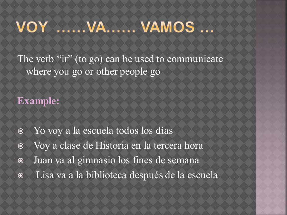 Voy ……va…… VamoS … The verb ir (to go) can be used to communicate where you go or other people go.