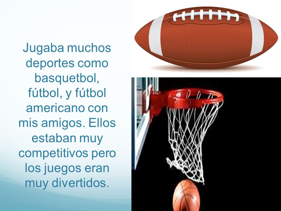 Jugaba muchos deportes como basquetbol, fútbol, y fútbol americano con mis amigos.