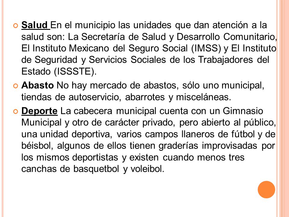 Salud En el municipio las unidades que dan atención a la salud son: La Secretaría de Salud y Desarrollo Comunitario, El Instituto Mexicano del Seguro Social (IMSS) y El Instituto de Seguridad y Servicios Sociales de los Trabajadores del Estado (ISSSTE).