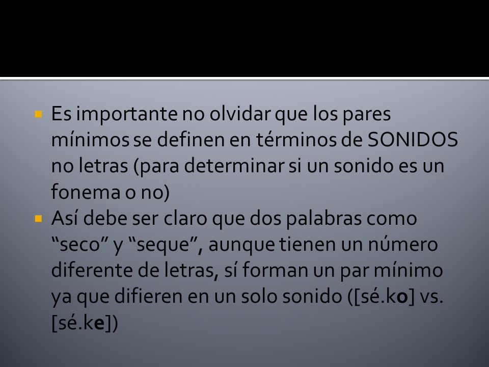 Es importante no olvidar que los pares mínimos se definen en términos de SONIDOS no letras (para determinar si un sonido es un fonema o no)