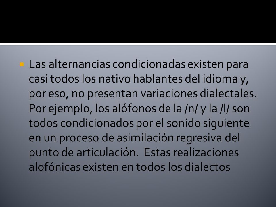 Las alternancias condicionadas existen para casi todos los nativo hablantes del idioma y, por eso, no presentan variaciones dialectales.