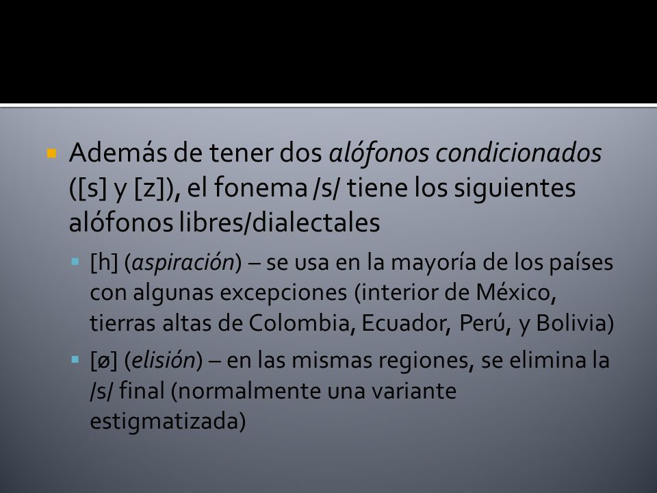 Además de tener dos alófonos condicionados ([s] y [z]), el fonema /s/ tiene los siguientes alófonos libres/dialectales
