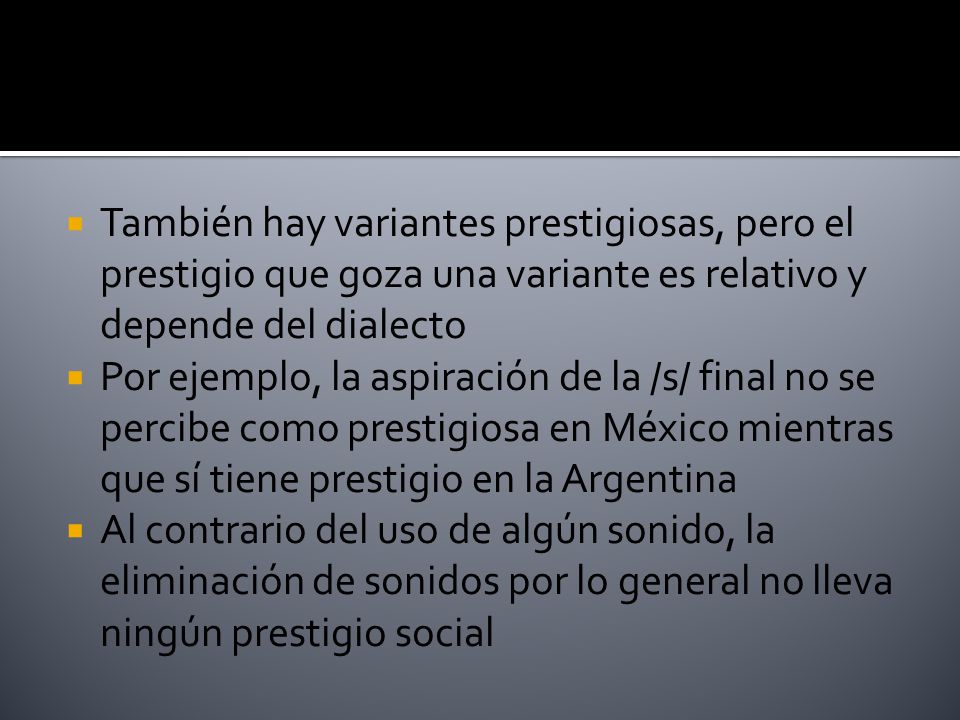 También hay variantes prestigiosas, pero el prestigio que goza una variante es relativo y depende del dialecto