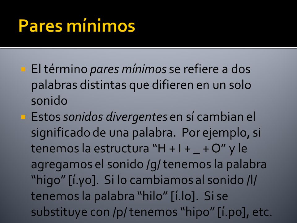 Pares mínimos El término pares mínimos se refiere a dos palabras distintas que difieren en un solo sonido.