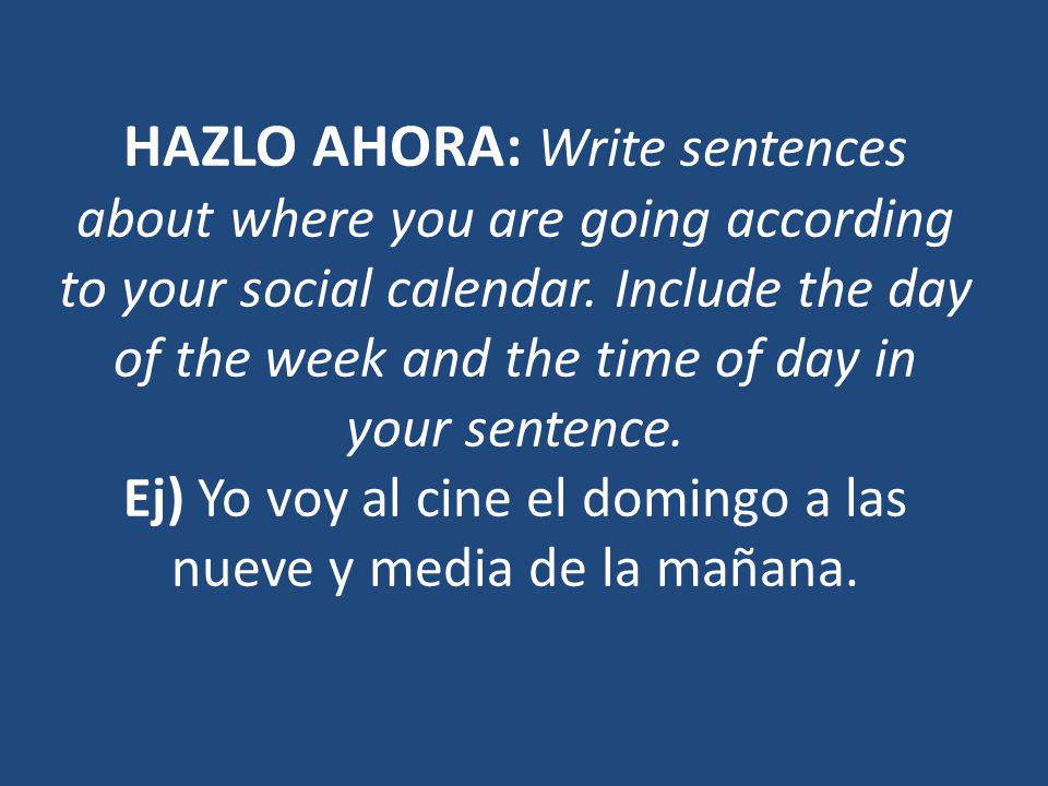 HAZLO AHORA: Write sentences about where you are going according to your social calendar.