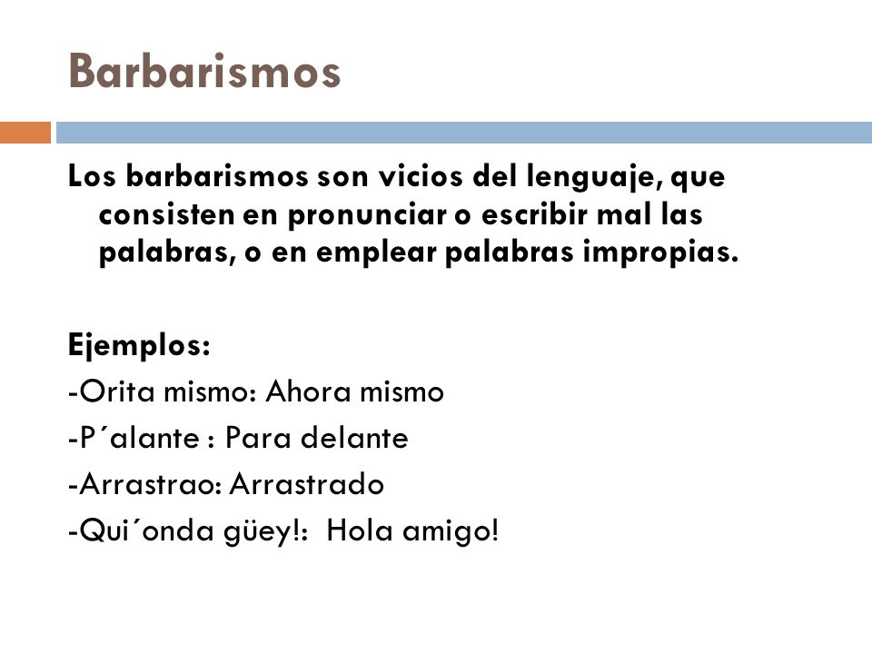 Barbarismos Los barbarismos son vicios del lenguaje, que consisten en pronunciar o escribir mal las palabras, o en emplear palabras impropias.