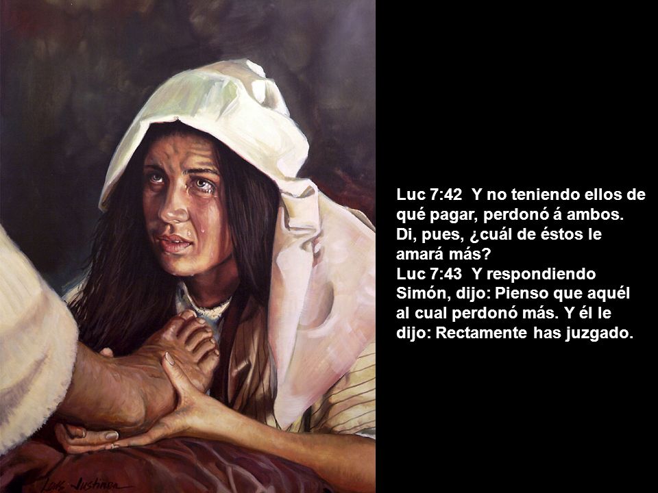 Luc 7:42 Y no teniendo ellos de qué pagar, perdonó á ambos