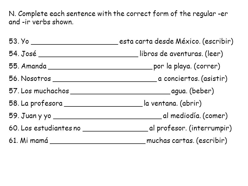N. Complete each sentence with the correct form of the regular -er and -ir verbs shown.