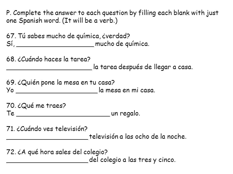 P. Complete the answer to each question by filling each blank with just one Spanish word. (It will be a verb.)