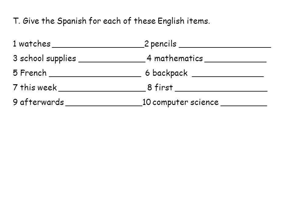 T. Give the Spanish for each of these English items.