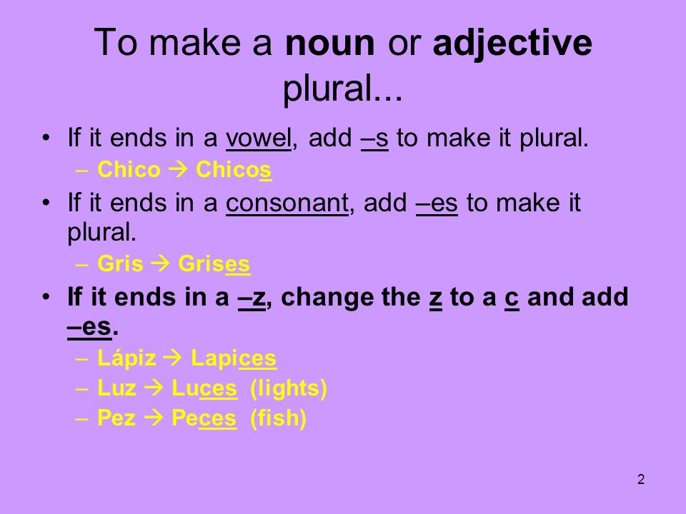 To make a noun or adjective plural...