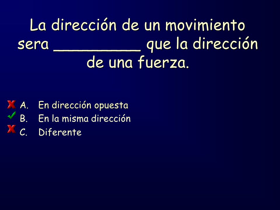 La dirección de un movimiento sera _________ que la dirección de una fuerza.