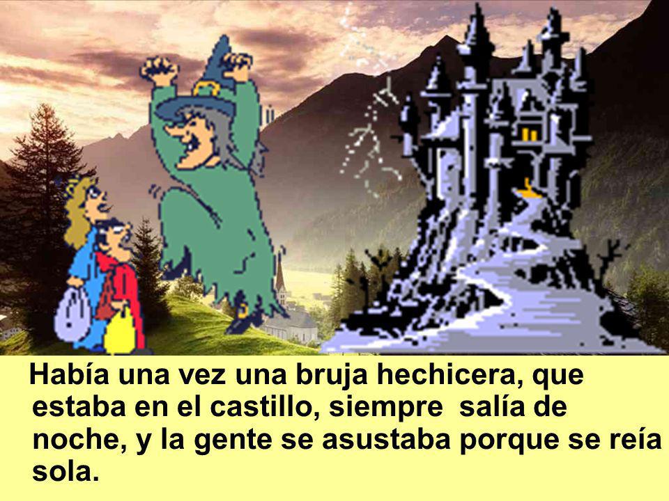 Había una vez una bruja hechicera, que estaba en el castillo, siempre salía de noche, y la gente se asustaba porque se reía sola.