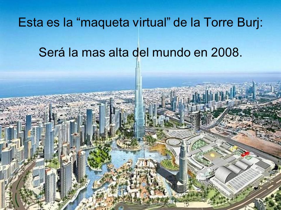 Esta es la maqueta virtual de la Torre Burj: Será la mas alta del mundo en 2008.