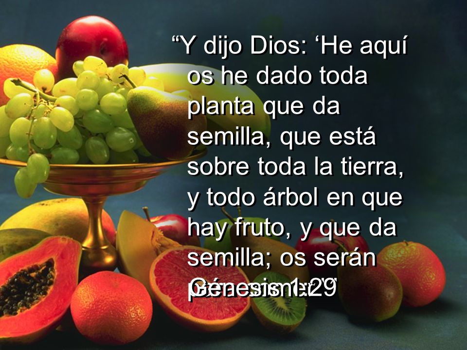 Y dijo Dios: ‘He aquí os he dado toda planta que da semilla, que está sobre toda la tierra, y todo árbol en que hay fruto, y que da semilla; os serán para comer.’