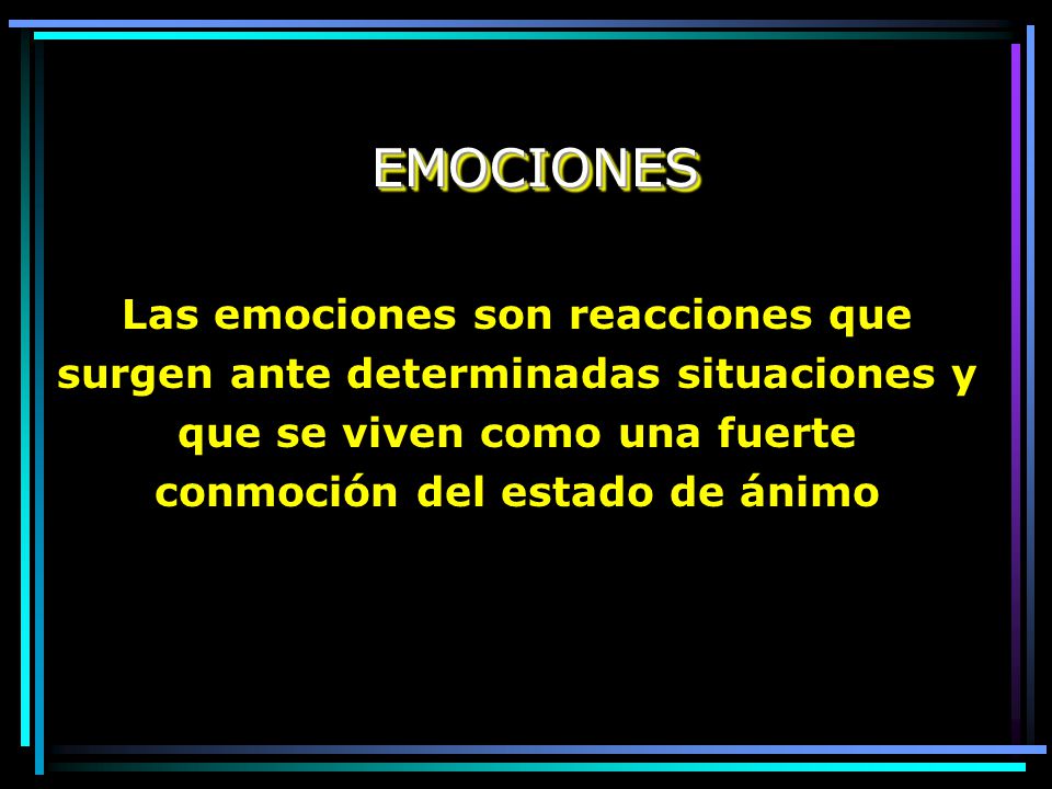 EMOCIONES Las emociones son reacciones que surgen ante determinadas situaciones y que se viven como una fuerte conmoción del estado de ánimo.