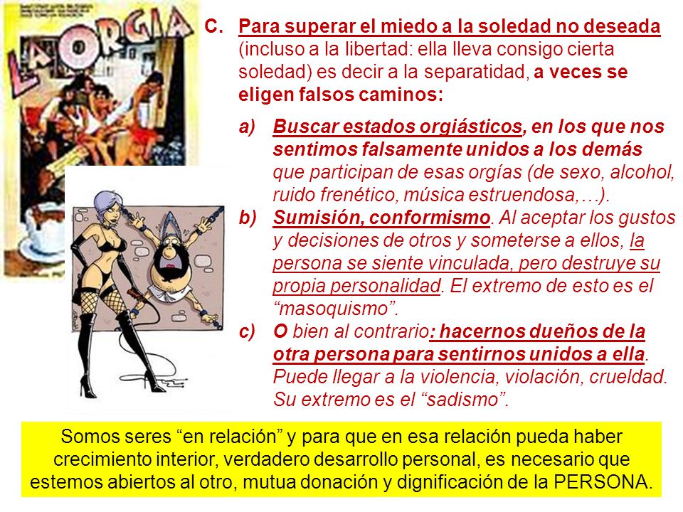 Para superar el miedo a la soledad no deseada (incluso a la libertad: ella lleva consigo cierta soledad) es decir a la separatidad, a veces se eligen falsos caminos: