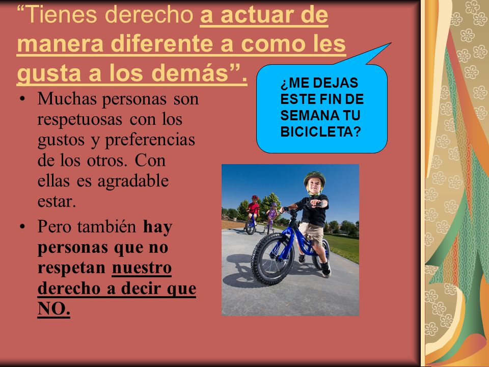 Tienes derecho a actuar de manera diferente a como les gusta a los demás .