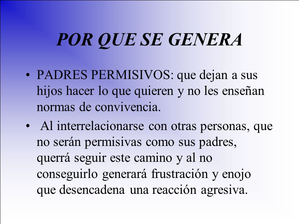 POR QUE SE GENERA PADRES PERMISIVOS: que dejan a sus hijos hacer lo que quieren y no les enseñan normas de convivencia.
