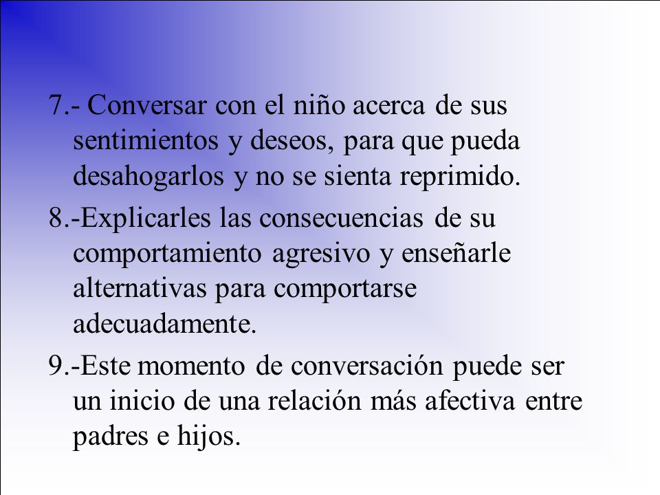 7.- Conversar con el niño acerca de sus sentimientos y deseos, para que pueda desahogarlos y no se sienta reprimido.